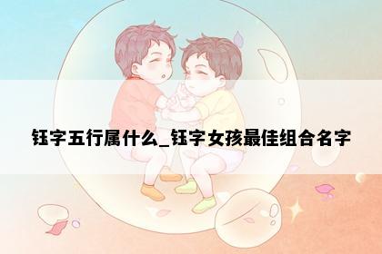 钰字五行属什么_钰字女孩最佳组合名字