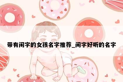 带有闲字的女孩名字推荐_闲字好听的名字