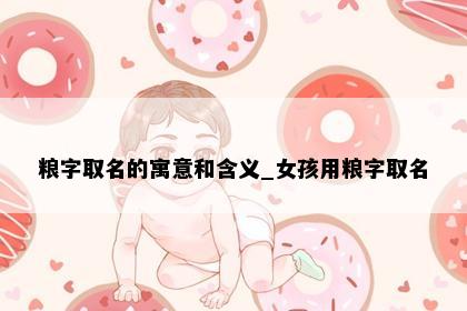 粮字取名的寓意和含义_女孩用粮字取名