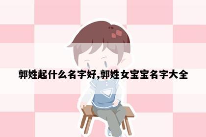 郭姓起什么名字好,郭姓女宝宝名字大全