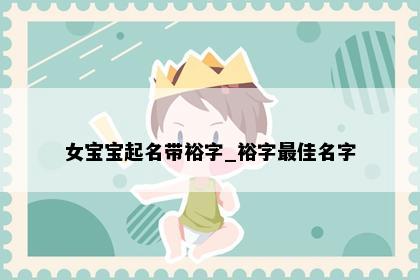 女宝宝起名带裕字_裕字最佳名字
