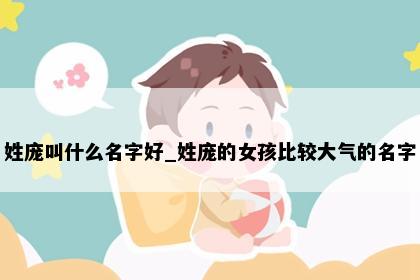 姓庞叫什么名字好_姓庞的女孩比较大气的名字