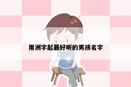 用洲字起最好听的男孩名字