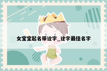 女宝宝起名带诠字_诠字最佳名字