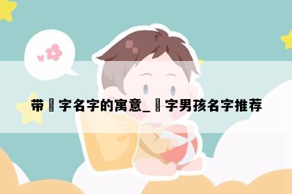 带玥字名字的寓意_玥字男孩名字推荐