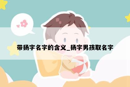 带扬字名字的含义_扬字男孩取名字