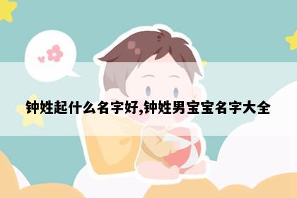 钟姓起什么名字好,钟姓男宝宝名字大全