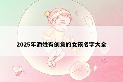 2025年潘姓有创意的女孩名字大全