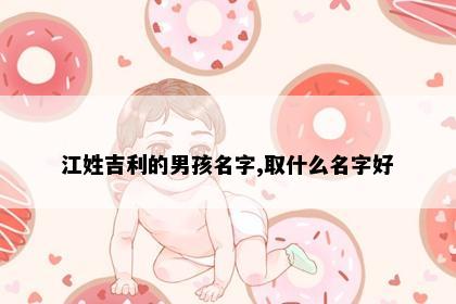 江姓吉利的男孩名字,取什么名字好