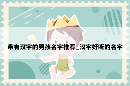 带有汉字的男孩名字推荐_汉字好听的名字