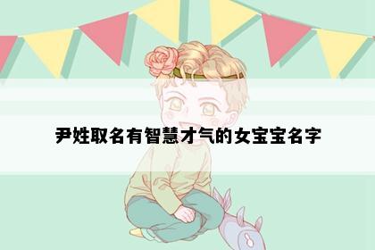 尹姓取名有智慧才气的女宝宝名字