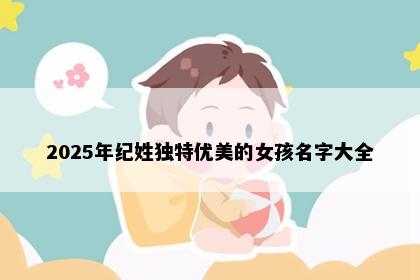 2025年纪姓独特优美的女孩名字大全