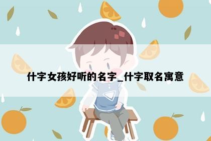 什字女孩好听的名字_什字取名寓意