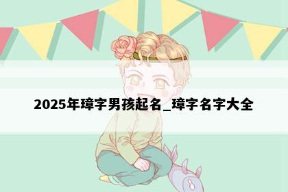 2025年璋字男孩起名_璋字名字大全