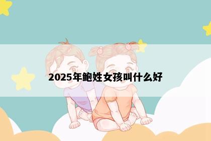 2025年鲍姓女孩叫什么好