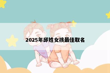 2025年邱姓女孩最佳取名