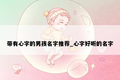 带有心字的男孩名字推荐_心字好听的名字