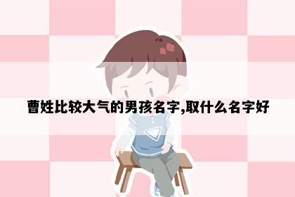 曹姓比较大气的男孩名字,取什么名字好