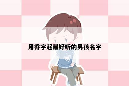 用乔字起最好听的男孩名字