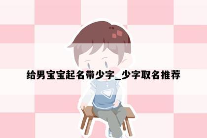 给男宝宝起名带少字_少字取名推荐