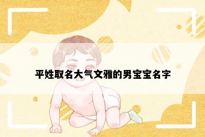 平姓取名大气文雅的男宝宝名字