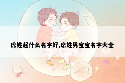 席姓起什么名字好,席姓男宝宝名字大全