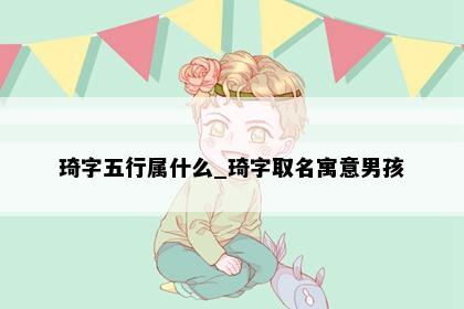 琦字五行属什么_琦字取名寓意男孩