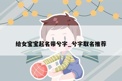 给女宝宝起名带兮字_兮字取名推荐
