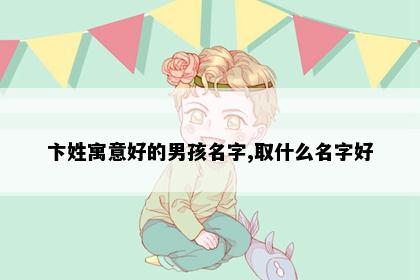 卞姓寓意好的男孩名字,取什么名字好