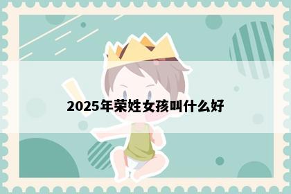 2025年荣姓女孩叫什么好