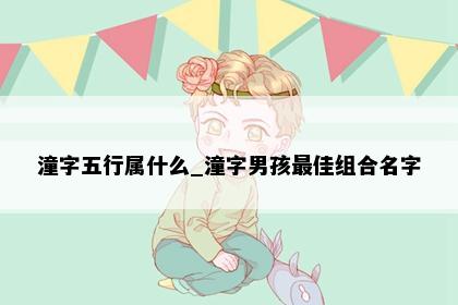 潼字五行属什么_潼字男孩最佳组合名字
