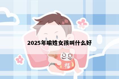 2025年喻姓女孩叫什么好