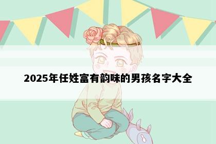 2025年任姓富有韵味的男孩名字大全