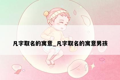 凡字取名的寓意_凡字取名的寓意男孩