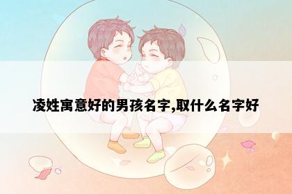 凌姓寓意好的男孩名字,取什么名字好