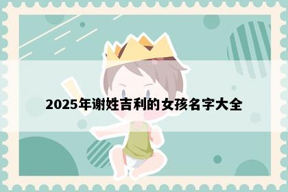 2025年谢姓吉利的女孩名字大全