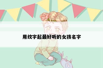 用纹字起最好听的女孩名字