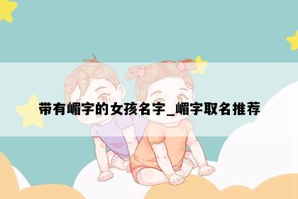 带有嵋字的女孩名字_嵋字取名推荐