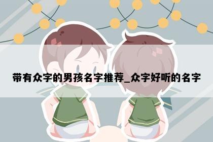 带有众字的男孩名字推荐_众字好听的名字