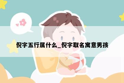 倪字五行属什么_倪字取名寓意男孩