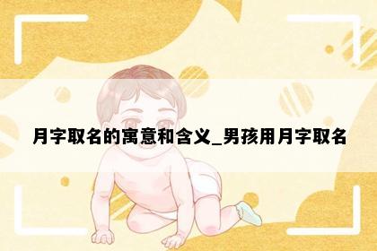 月字取名的寓意和含义_男孩用月字取名