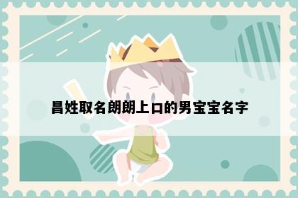 昌姓取名朗朗上口的男宝宝名字