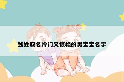 钱姓取名冷门又惊艳的男宝宝名字