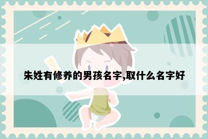 朱姓有修养的男孩名字,取什么名字好