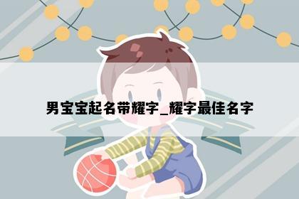 男宝宝起名带耀字_耀字最佳名字