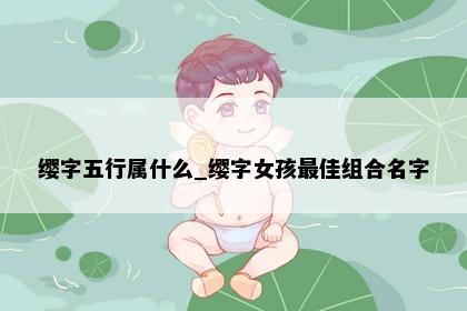 缨字五行属什么_缨字女孩最佳组合名字
