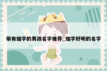 带有瑞字的男孩名字推荐_瑞字好听的名字