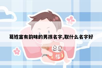 葛姓富有韵味的男孩名字,取什么名字好