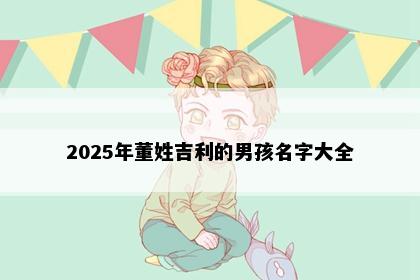 2025年董姓吉利的男孩名字大全