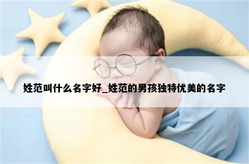 姓范叫什么名字好_姓范的男孩独特优美的名字